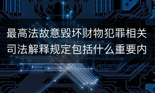 最高法故意毁坏财物犯罪相关司法解释规定包括什么重要内容