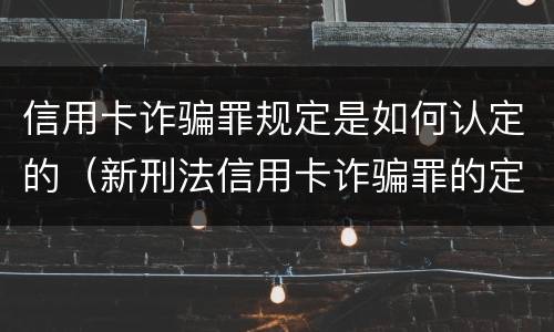 信用卡诈骗罪规定是如何认定的（新刑法信用卡诈骗罪的定罪标准?）