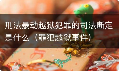 刑法暴动越狱犯罪的司法断定是什么（罪犯越狱事件）