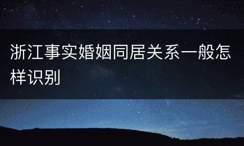浙江事实婚姻同居关系一般怎样识别