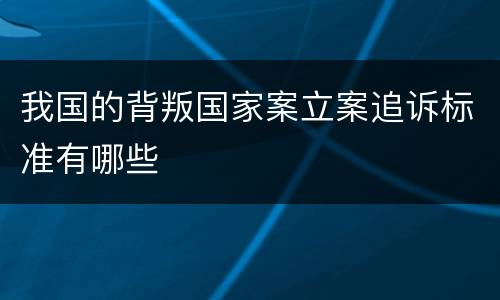 我国的背叛国家案立案追诉标准有哪些