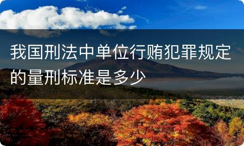 我国刑法中单位行贿犯罪规定的量刑标准是多少