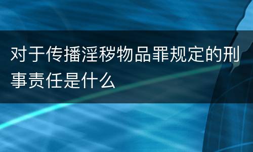 对于传播淫秽物品罪规定的刑事责任是什么