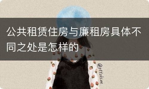 公共租赁住房与廉租房具体不同之处是怎样的