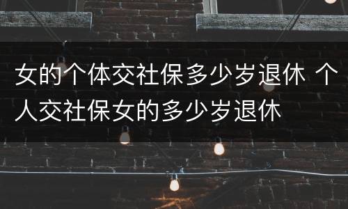 女的个体交社保多少岁退休 个人交社保女的多少岁退休