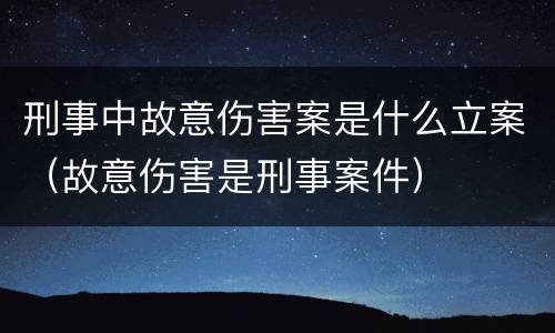 刑事中故意伤害案是什么立案（故意伤害是刑事案件）