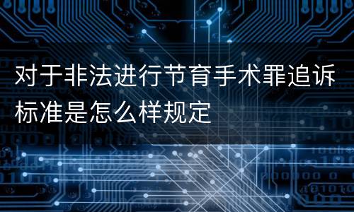 对于非法进行节育手术罪追诉标准是怎么样规定