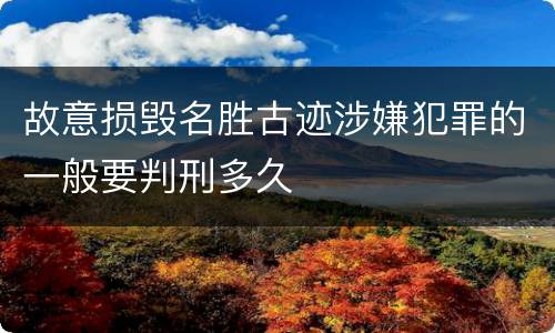 故意损毁名胜古迹涉嫌犯罪的一般要判刑多久