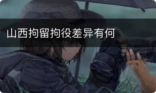 山西拘留拘役差异有何
