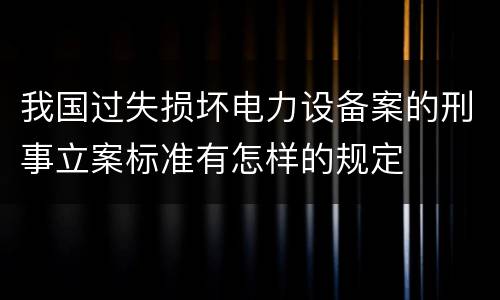 我国过失损坏电力设备案的刑事立案标准有怎样的规定