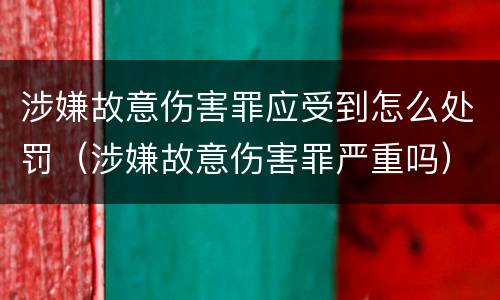 涉嫌故意伤害罪应受到怎么处罚（涉嫌故意伤害罪严重吗）