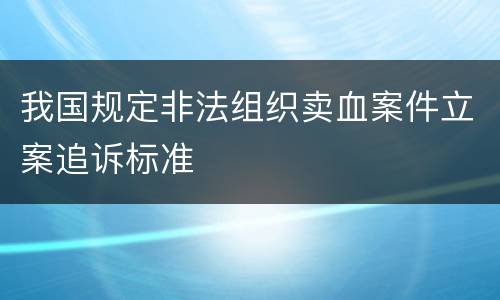 我国规定非法组织卖血案件立案追诉标准