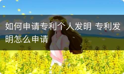 如何申请专利个人发明 专利发明怎么申请
