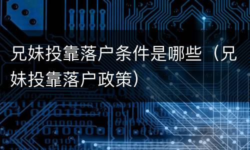 兄妹投靠落户条件是哪些（兄妹投靠落户政策）