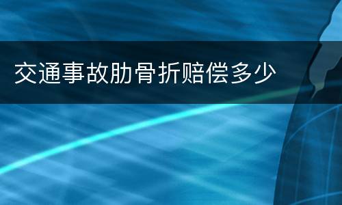 交通事故肋骨折赔偿多少