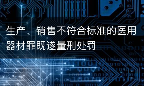 生产、销售不符合标准的医用器材罪既遂量刑处罚