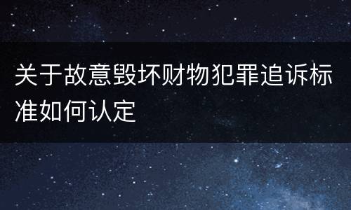 关于故意毁坏财物犯罪追诉标准如何认定
