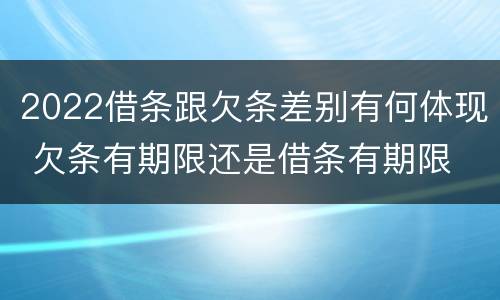 2022借条跟欠条差别有何体现 欠条有期限还是借条有期限