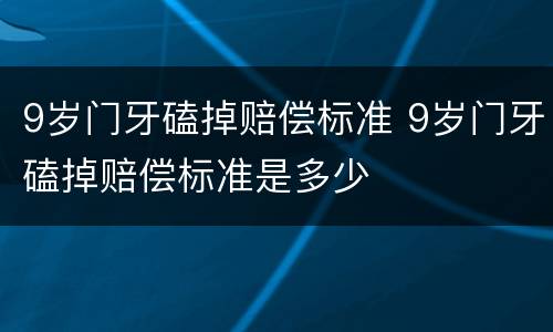 9岁门牙磕掉赔偿标准 9岁门牙磕掉赔偿标准是多少