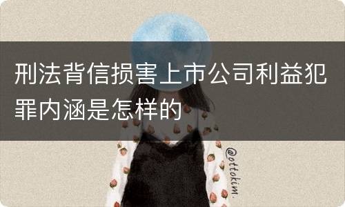刑法背信损害上市公司利益犯罪内涵是怎样的