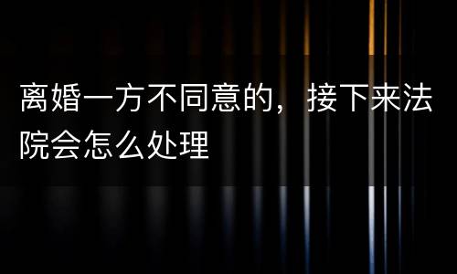 离婚一方不同意的，接下来法院会怎么处理