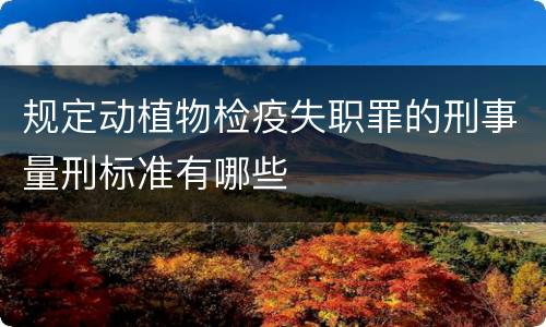 规定动植物检疫失职罪的刑事量刑标准有哪些