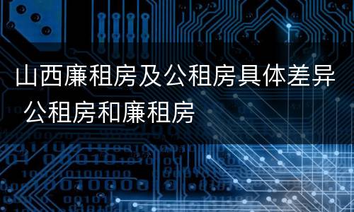 山西廉租房及公租房具体差异 公租房和廉租房
