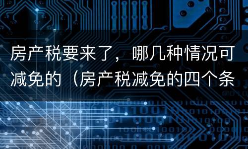 房产税要来了，哪几种情况可减免的（房产税减免的四个条件）