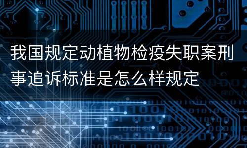 我国规定动植物检疫失职案刑事追诉标准是怎么样规定