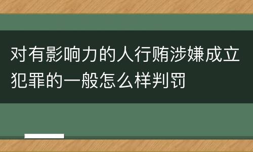 对有影响力的人行贿涉嫌成立犯罪的一般怎么样判罚