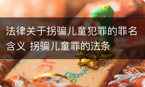法律关于拐骗儿童犯罪的罪名含义 拐骗儿童罪的法条