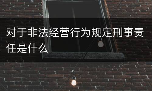 对于非法经营行为规定刑事责任是什么