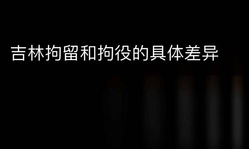 吉林拘留和拘役的具体差异