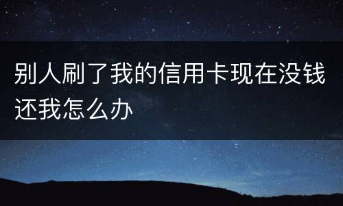 别人刷了我的信用卡现在没钱还我怎么办