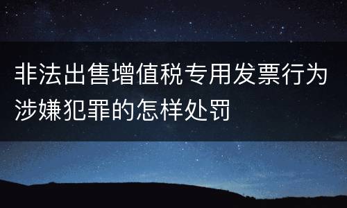 非法出售增值税专用发票行为涉嫌犯罪的怎样处罚