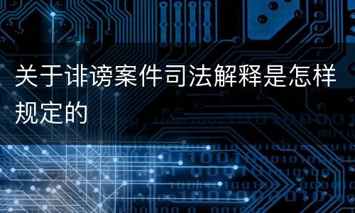 关于诽谤案件司法解释是怎样规定的