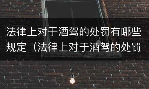 法律上对于酒驾的处罚有哪些规定（法律上对于酒驾的处罚有哪些规定呢）