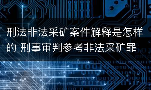 刑法非法采矿案件解释是怎样的 刑事审判参考非法采矿罪