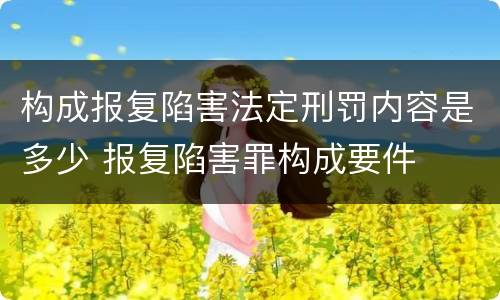 构成报复陷害法定刑罚内容是多少 报复陷害罪构成要件