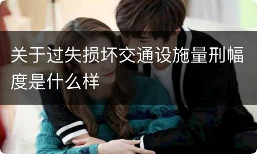 关于过失损坏交通设施量刑幅度是什么样