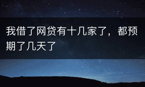 我借了网贷有十几家了，都预期了几天了