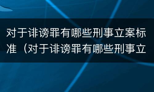对于诽谤罪有哪些刑事立案标准（对于诽谤罪有哪些刑事立案标准规定）