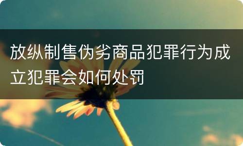 放纵制售伪劣商品犯罪行为成立犯罪会如何处罚