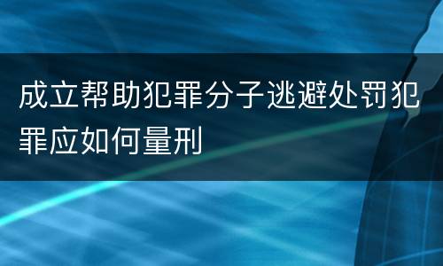 成立帮助犯罪分子逃避处罚犯罪应如何量刑