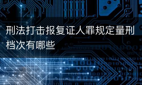 刑法打击报复证人罪规定量刑档次有哪些