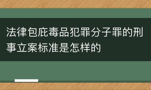 法律包庇毒品犯罪分子罪的刑事立案标准是怎样的