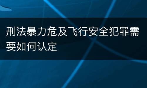 刑法暴力危及飞行安全犯罪需要如何认定