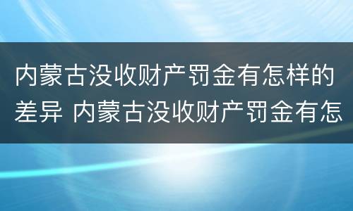 内蒙古没收财产罚金有怎样的差异 内蒙古没收财产罚金有怎样的差异和影响