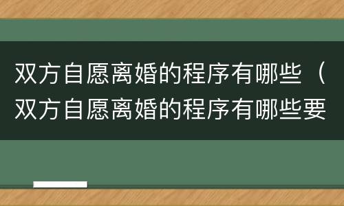 双方自愿离婚的程序有哪些（双方自愿离婚的程序有哪些要求）