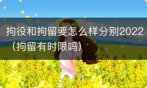 拘役和拘留要怎么样分别2022（拘留有时限吗）